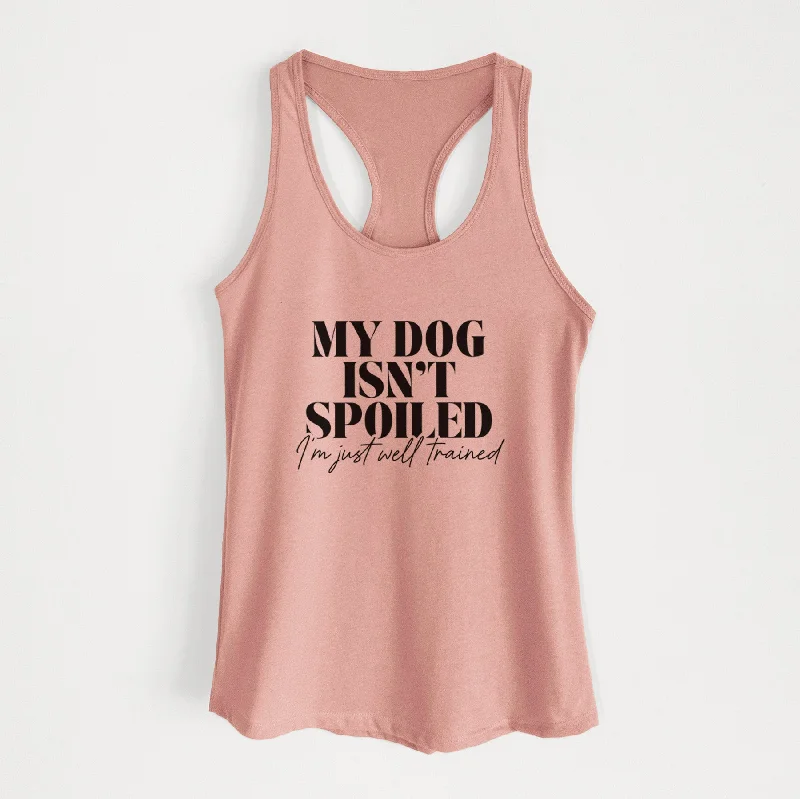 My Dog Isn't Spoiled I'm Just Well Trained - Women's Racerback Tanktop solid color tank